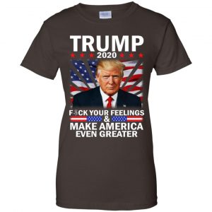 Donald Trump 2020 Fuck Your Feelings Make America Even Greater T-Shirts, Hoodie, Tank 23