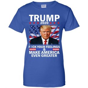 Donald Trump 2020 Fuck Your Feelings Make America Even Greater T-Shirts, Hoodie, Tank 25