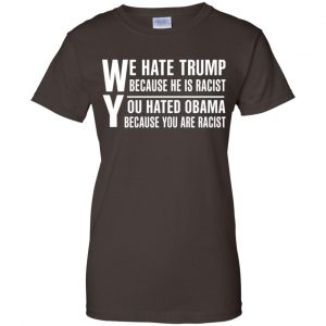 We Hate Trump Because He Is Racist You Hated Obama Because You Are Racist Shirt, Hoodie, Tank 9