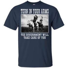 Turn In Your Arms The Government Will Take Care Of You T-Shirts, Hoodie ...