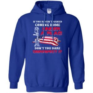 Veteran: If You Haven't Risked Coming Home Under A Flag Don't You Dare Disrespect It T-Shirts, Hoodie, Tank 21
