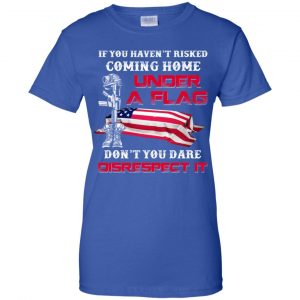 Veteran: If You Haven't Risked Coming Home Under A Flag Don't You Dare Disrespect It T-Shirts, Hoodie, Tank 25