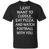 I Just Want To Cuddle Eat Pizza And Watch Football With You Shirt, Hoodie, Tank 1 I Just Want To Cuddle Eat Pizza And Watch Football With You Shirt, Hoodie, Tank 1