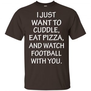 I Just Want To Cuddle Eat Pizza And Watch Football With You Shirt, Hoodie, Tank 15