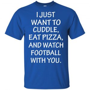 I Just Want To Cuddle Eat Pizza And Watch Football With You Shirt, Hoodie, Tank 16