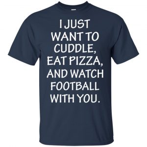 I Just Want To Cuddle Eat Pizza And Watch Football With You Shirt, Hoodie, Tank 17