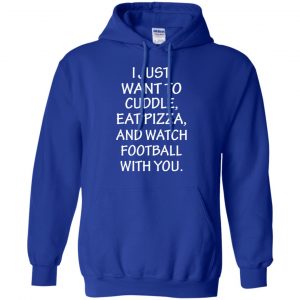I Just Want To Cuddle Eat Pizza And Watch Football With You Shirt, Hoodie, Tank 21