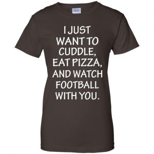 I Just Want To Cuddle Eat Pizza And Watch Football With You Shirt, Hoodie, Tank 23