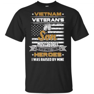 Viet Nam Veteran’s Son Most People Never Meet Their Heroes I Was Raised By Mine T-Shirts, Hoodie, Tank Apparel