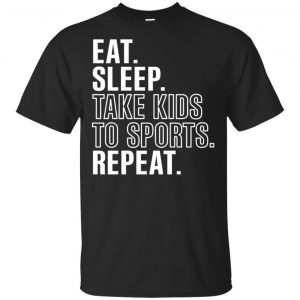 Eat Sleep Take Kids To Sports Repeat Shirt, Hoodie, Tank Apparel