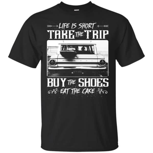 Life Is Short Take The Trip Buy The Shoes Eat The Cake T-Shirts, Hoodie, Tank 3