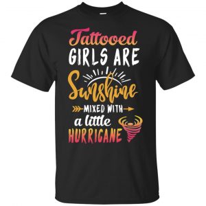 Tattooed Girls Are Sunshine Mixed With A Little Hurricane T-Shirts, Hoodie, Tank Apparel