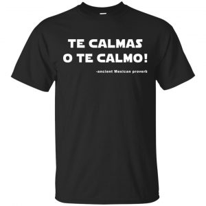 Te Calmas O Te Calmo! Ancient Mexican Proverb T-Shirts, Hoodie, Tank Apparel