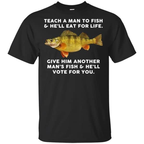Teach A Man To Fish He'll Eat For Life Give Him Another Man's Fish He'll Vote For You T-Shirts, Hoodie, Tank 3