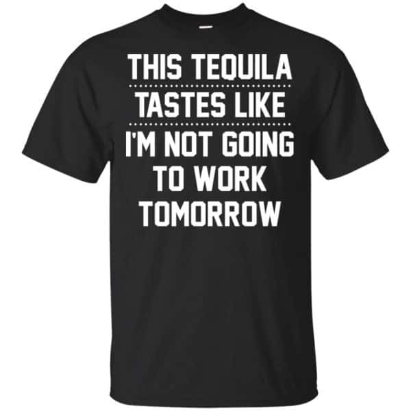 This Tequila Tastes Like I’m Not Going To Work Tomorrow Shirt, Hoodie, Tank Apparel 3