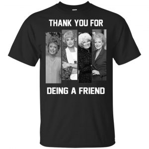 The Golden Girls: Thank You For Being A Friend T-Shirts, Hoodie, Tank Apparel