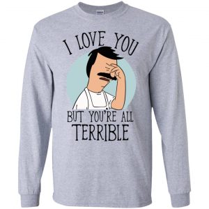 Bob's Burgers I Love You But You're All Terrible T-Shirts, Hoodie, Tank 16