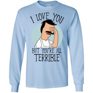 Bob's Burgers I Love You But You're All Terrible T-Shirts, Hoodie, Tank 18