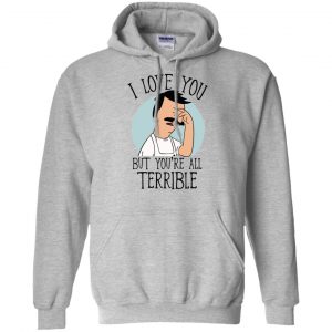Bob's Burgers I Love You But You're All Terrible T-Shirts, Hoodie, Tank 19