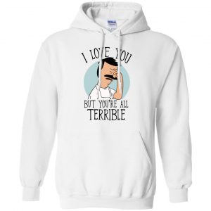 Bob's Burgers I Love You But You're All Terrible T-Shirts, Hoodie, Tank 20