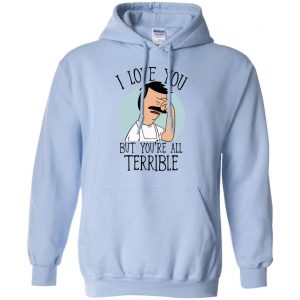 Bob's Burgers I Love You But You're All Terrible T-Shirts, Hoodie, Tank 21