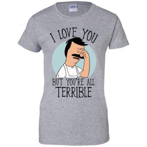 Bob's Burgers I Love You But You're All Terrible T-Shirts, Hoodie, Tank 22