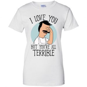 Bob's Burgers I Love You But You're All Terrible T-Shirts, Hoodie, Tank 23