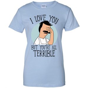 Bob's Burgers I Love You But You're All Terrible T-Shirts, Hoodie, Tank 24