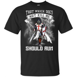 Knight Templar: That Which Does Not Kill Me Should Run T-Shirts, Hoodie, Tank Apparel