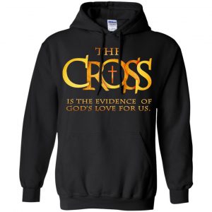 The Cross Is The Evidence Of God's Love For Us T-Shirts, Hoodie, Tank 18