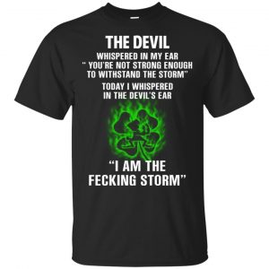 The Devil Whispered In My Ear I Am The Storm T-Shirts, Hoodie, Tank Apparel