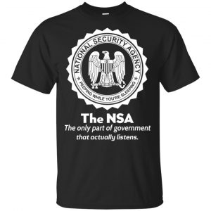 The NSA: The Only Part Of Government That Actually Listens T-Shirts, Hoodie, Tank Apparel