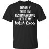The Only Thing I'm Resting Around Here Is My Bitch Face T-Shirts, Hoodie, Tank 2