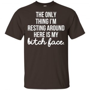 The Only Thing I'm Resting Around Here Is My Bitch Face T-Shirts, Hoodie, Tank 15