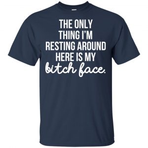 The Only Thing I'm Resting Around Here Is My Bitch Face T-Shirts, Hoodie, Tank 17