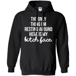 The Only Thing I'm Resting Around Here Is My Bitch Face T-Shirts, Hoodie, Tank 18
