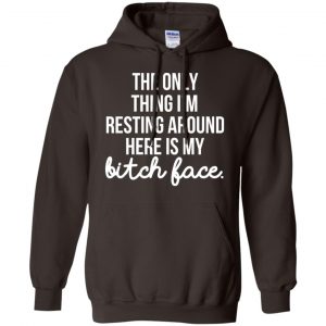 The Only Thing I'm Resting Around Here Is My Bitch Face T-Shirts, Hoodie, Tank 20