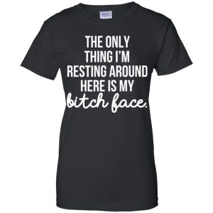 The Only Thing I'm Resting Around Here Is My Bitch Face T-Shirts, Hoodie, Tank 22