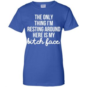 The Only Thing I'm Resting Around Here Is My Bitch Face T-Shirts, Hoodie, Tank 25
