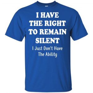 I Have The Right To The Remain Silent I Just Don't Have The Ability T-Shirts, Hoodie, Tank 16