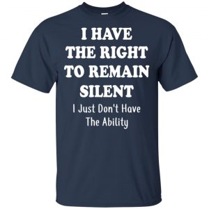 I Have The Right To The Remain Silent I Just Don't Have The Ability T-Shirts, Hoodie, Tank 17