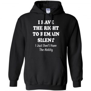 I Have The Right To The Remain Silent I Just Don't Have The Ability T-Shirts, Hoodie, Tank 18