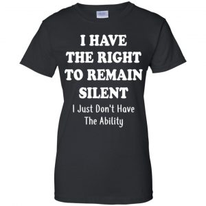 I Have The Right To The Remain Silent I Just Don't Have The Ability T-Shirts, Hoodie, Tank 22