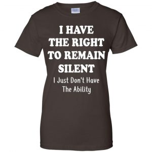 I Have The Right To The Remain Silent I Just Don't Have The Ability T-Shirts, Hoodie, Tank 23
