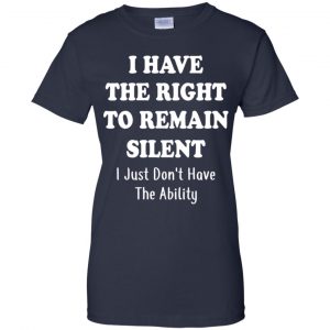 I Have The Right To The Remain Silent I Just Don't Have The Ability T-Shirts, Hoodie, Tank 24