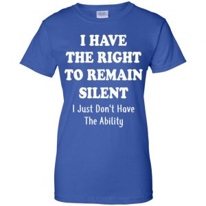 I Have The Right To The Remain Silent I Just Don't Have The Ability T-Shirts, Hoodie, Tank 25