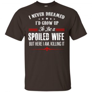 I Never Dreamed I'd Grow Up To Be A Spoiled Wife Shirt, Hoodie, Tank 15 I Never Dreamed I'd Grow Up To Be A Spoiled Wife Shirt, Hoodie, Tank 15