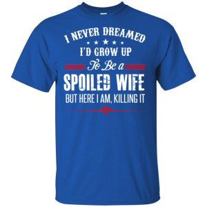 I Never Dreamed I'd Grow Up To Be A Spoiled Wife Shirt, Hoodie, Tank 16 I Never Dreamed I'd Grow Up To Be A Spoiled Wife Shirt, Hoodie, Tank 16