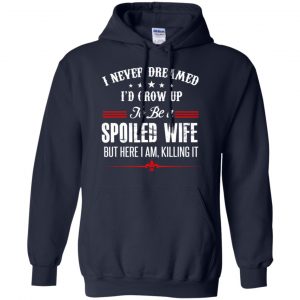 I Never Dreamed I'd Grow Up To Be A Spoiled Wife Shirt, Hoodie, Tank 19 I Never Dreamed I'd Grow Up To Be A Spoiled Wife Shirt, Hoodie, Tank 19