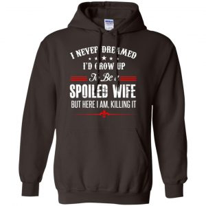 I Never Dreamed I'd Grow Up To Be A Spoiled Wife Shirt, Hoodie, Tank 20 I Never Dreamed I'd Grow Up To Be A Spoiled Wife Shirt, Hoodie, Tank 20